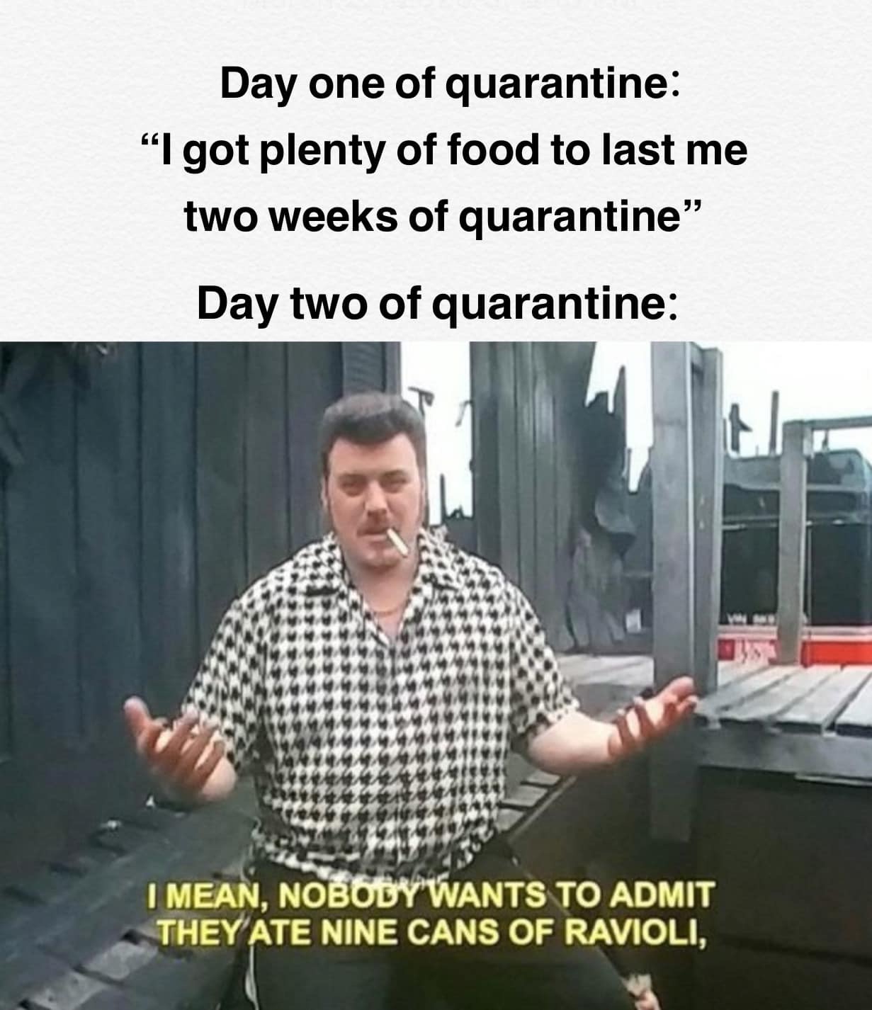 ricky lafleur meme - Day one of quarantine "I got plenty of food to last me two weeks of quarantine Day two of quarantine 19.40 4 re12 I Mean, Nobody Wants To Admit They Ate Nine Cans Of Ravioli,
