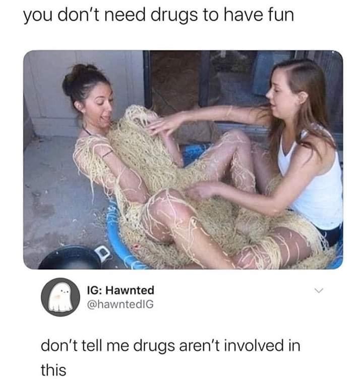 you don t need drugs to have fun meme - you don't need drugs to have fun Ig Hawnted don't tell me drugs aren't involved in this