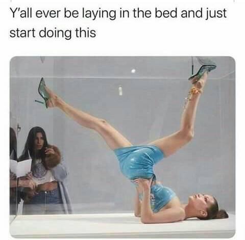 y all ever be laying in bed - Y'all ever be laying in the bed and just start doing this