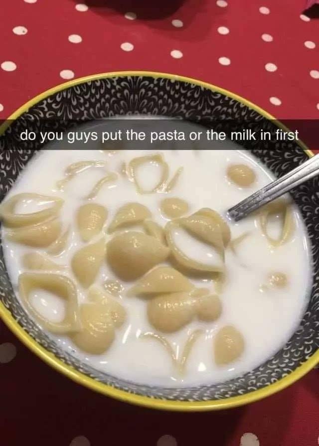 dish - do you guys put the pasta or the milk in first