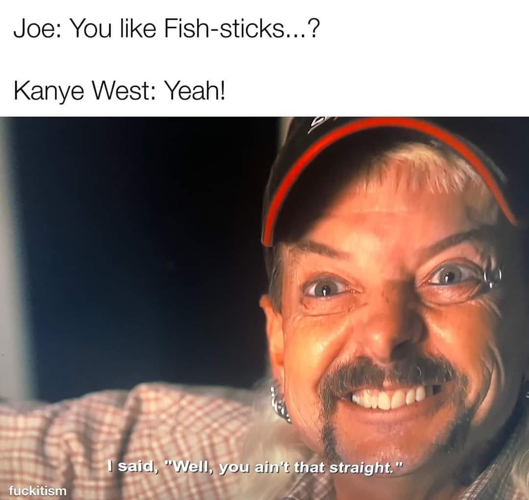 Joe Exotic: You like Fishsticks...? - Kanye West: Yeah! - Joe: Well you ain't that straight.