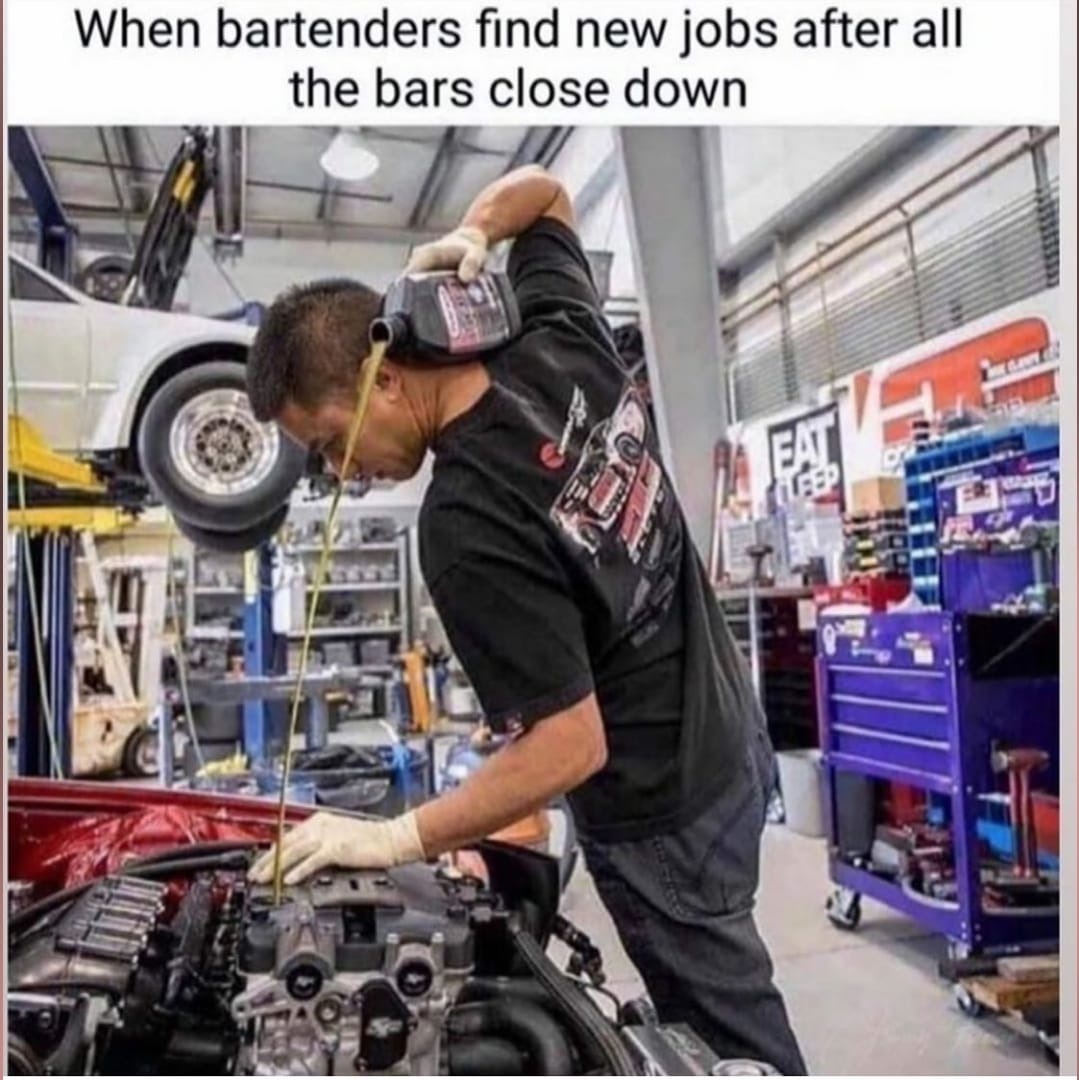 When bartenders find new jobs after all the bars close down - car mechanic pouring oil over the shoulder into car engine