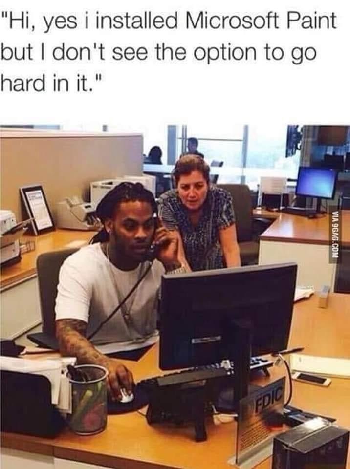 go hard in the paint - "Hi, yes i installed Microsoft Paint but I don't see the option to go hard in it." Via 9GAG.Com