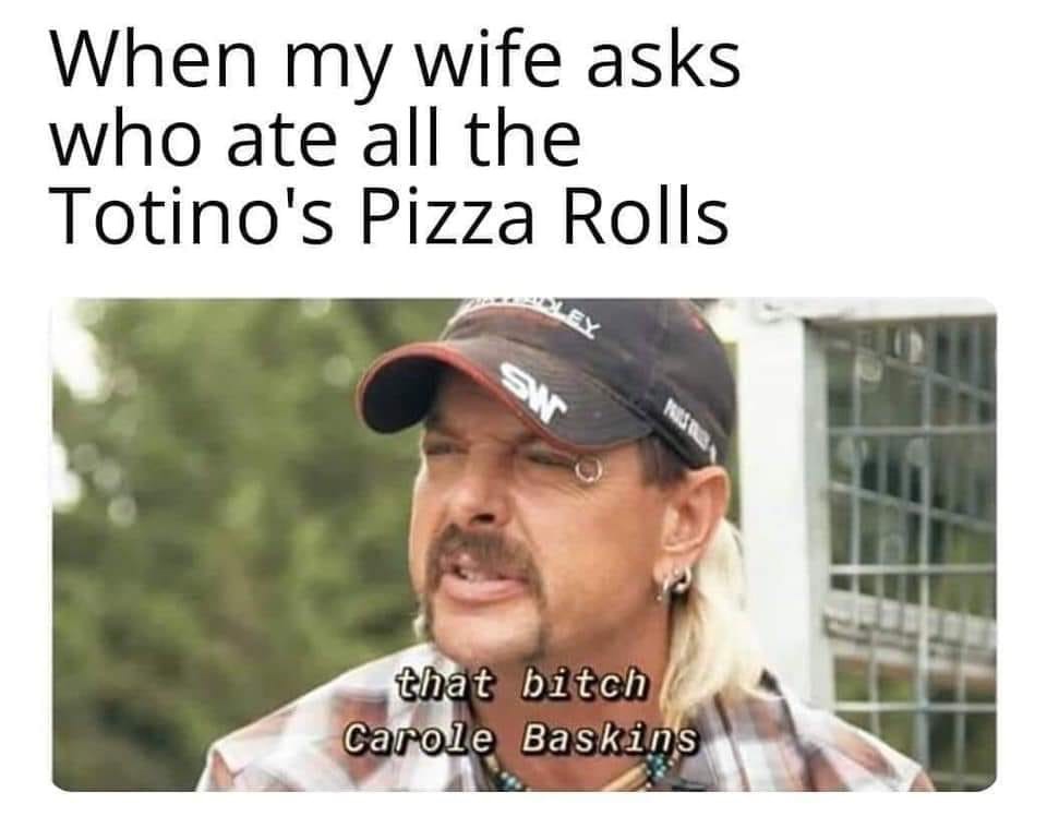 joe exotict - When my wife asks who ate all the Totino's Pizza Rolls Si that bitch Carole Baskins