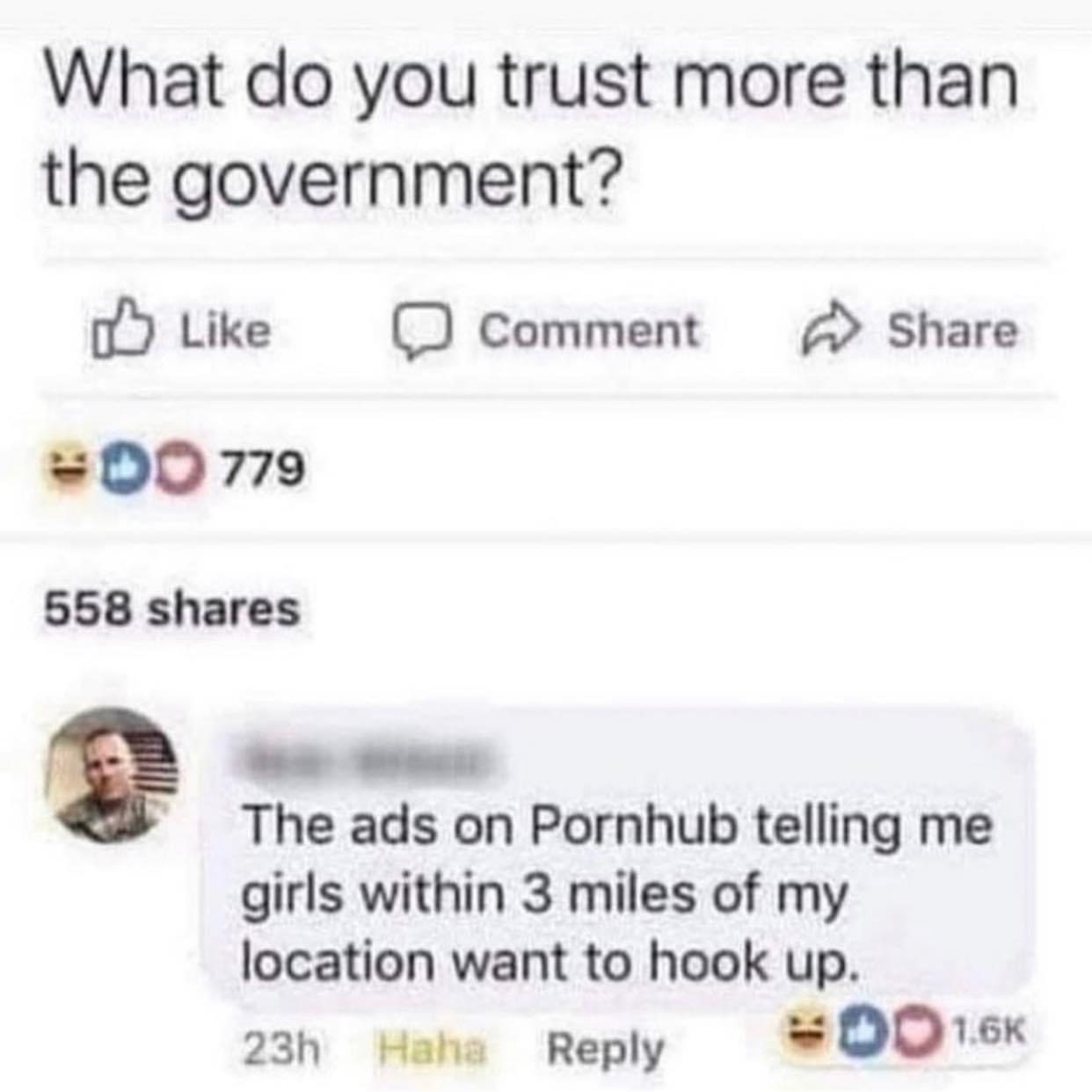 much do you trust the government meme - What do you trust more than the government? Comment Do 779 558 The ads on Pornhub telling me girls within 3 miles of my location want to hook up. 23h Haha Woo
