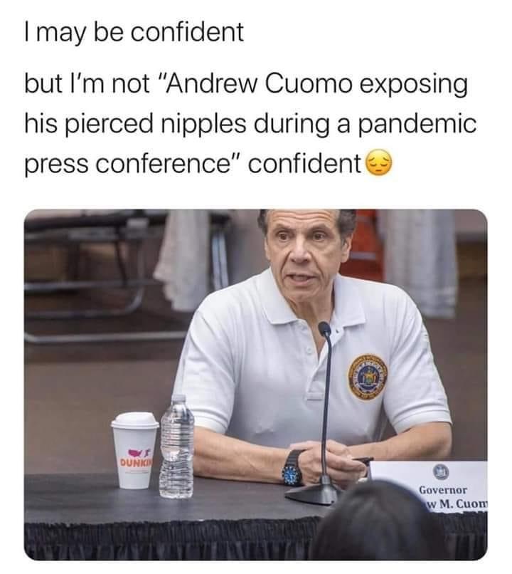 conversation - I may be confident but I'm not "Andrew Cuomo exposing his pierced nipples during a pandemic press conference" confident Dunii Governor w M. Cuong
