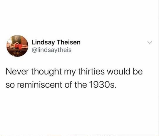 Lindsay Theisen Never thought my thirties would be so reminiscent of the 1930s.
