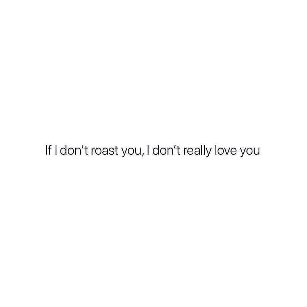 angle - If I don't roast you, I don't really love you