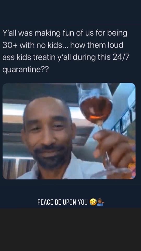 photo caption - Y'all was making fun of us for being 30 with no kids... how them loud ass kids treatin y'all during this 247 quarantine?? Peace Be Upon You