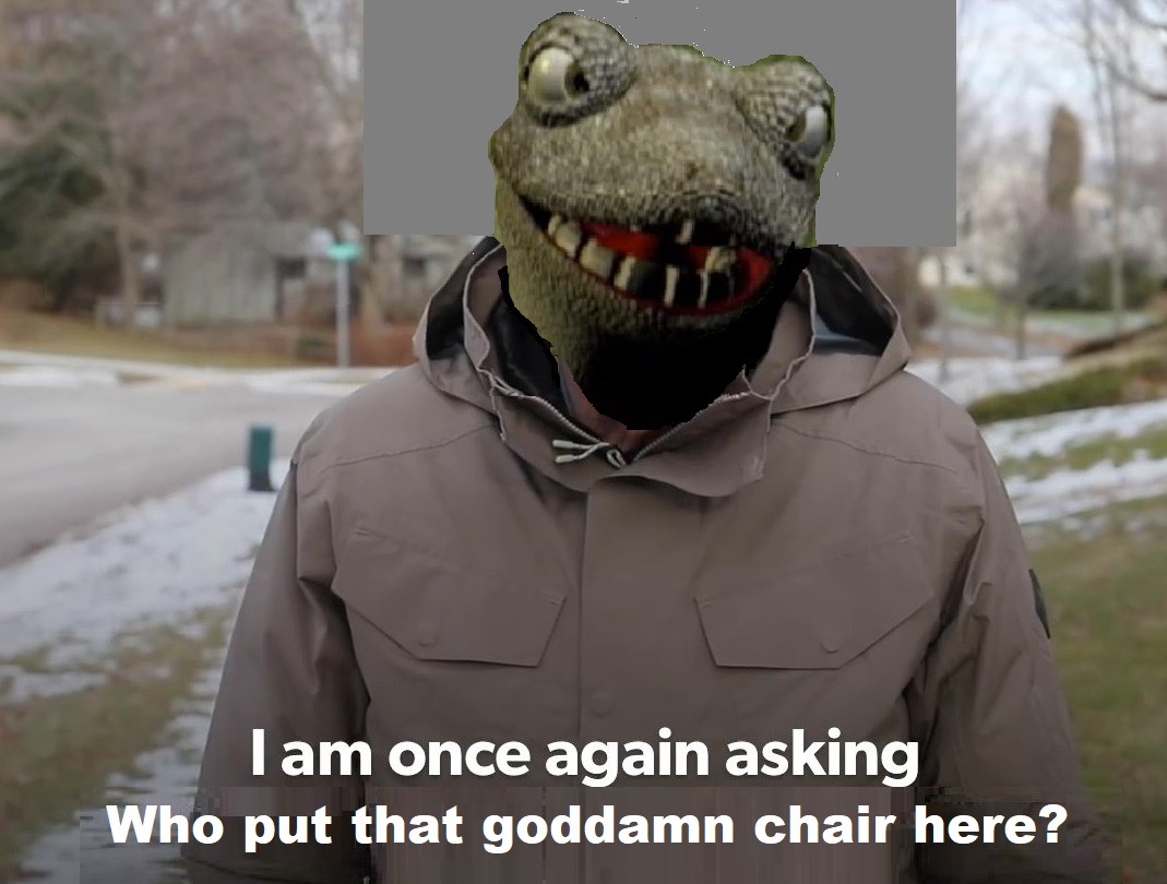 am once again asking meme - I am once again asking Who put that goddamn chair here?