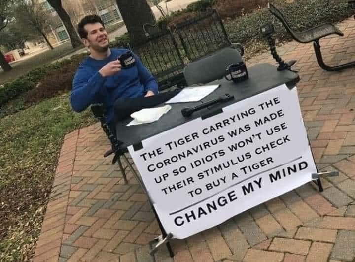 change my mind meme - The Tiger Carrying The Coronavirus Was Made Up So Idiots Won'T Use Their Stimulus Check To Buy A Tiger Change My Mind