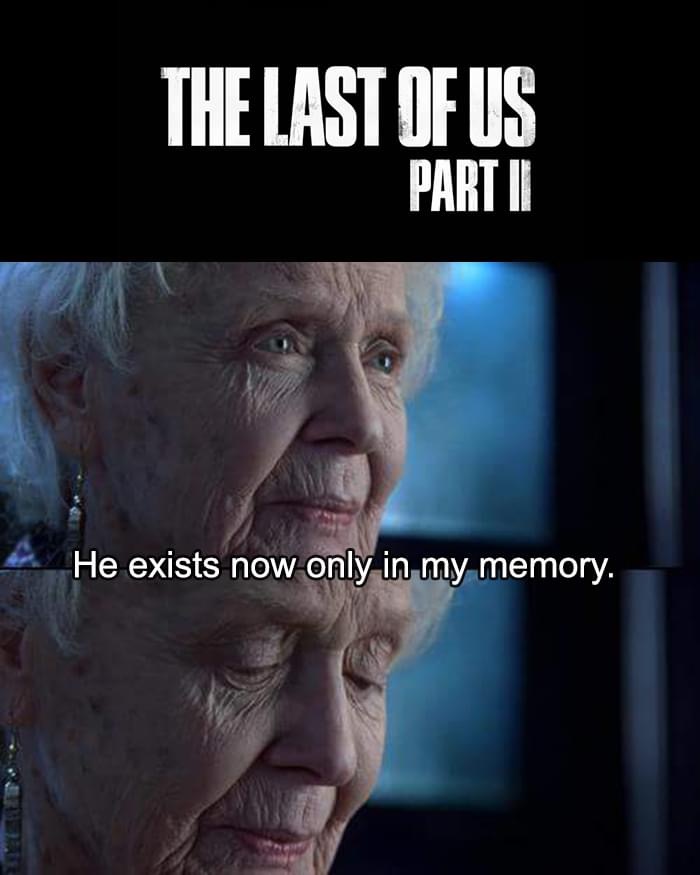 don t even have - The Last Of Us Part Ii He exists now only in my memory.