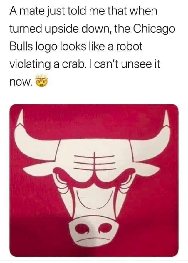 chicago bulls logo meme - Amate just told me that when turned upside down, the Chicago Bulls logo looks a robot violating a crab. I can't unsee it now.
