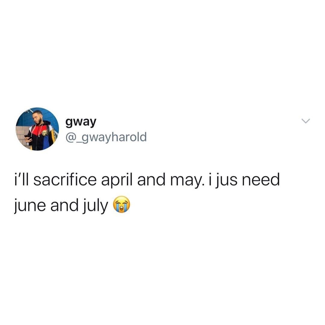 funny clean tweets - gway i'll sacrifice april and may. i jus need june and july