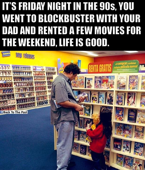blockbuster memes - It'S Friday Night In The 90S, You Went To Blockbuster With Your Dad And Rented A Few Movies For The Weekend, Life Is Good. s new releases Renta Gratis Come la bona i al comprar uordenar cualquier pelicula nueva! . Sebe f Back To The Pa