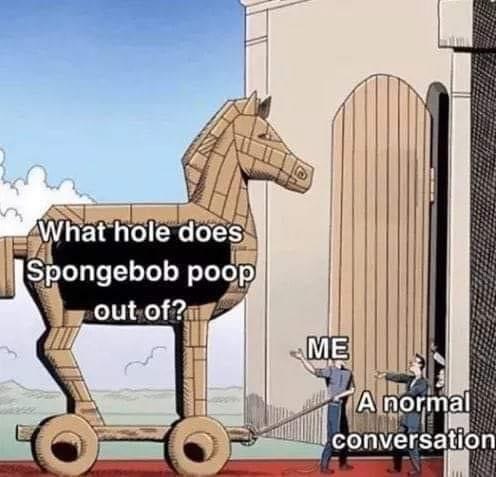 office trojan horse meme - n What hole does Spongebob poop out of?i A normal conversation