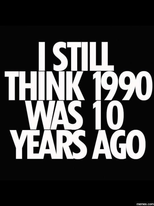 monochrome - I Still Think 1990 Was 10 Years Ago memes.com