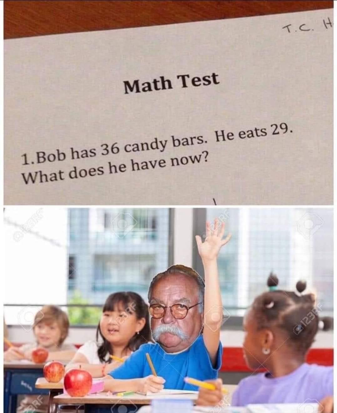 wilford brimley meme - T.C. H Math Test 1. Bob has 36 candy bars. He eats 29. What does he have now? 123