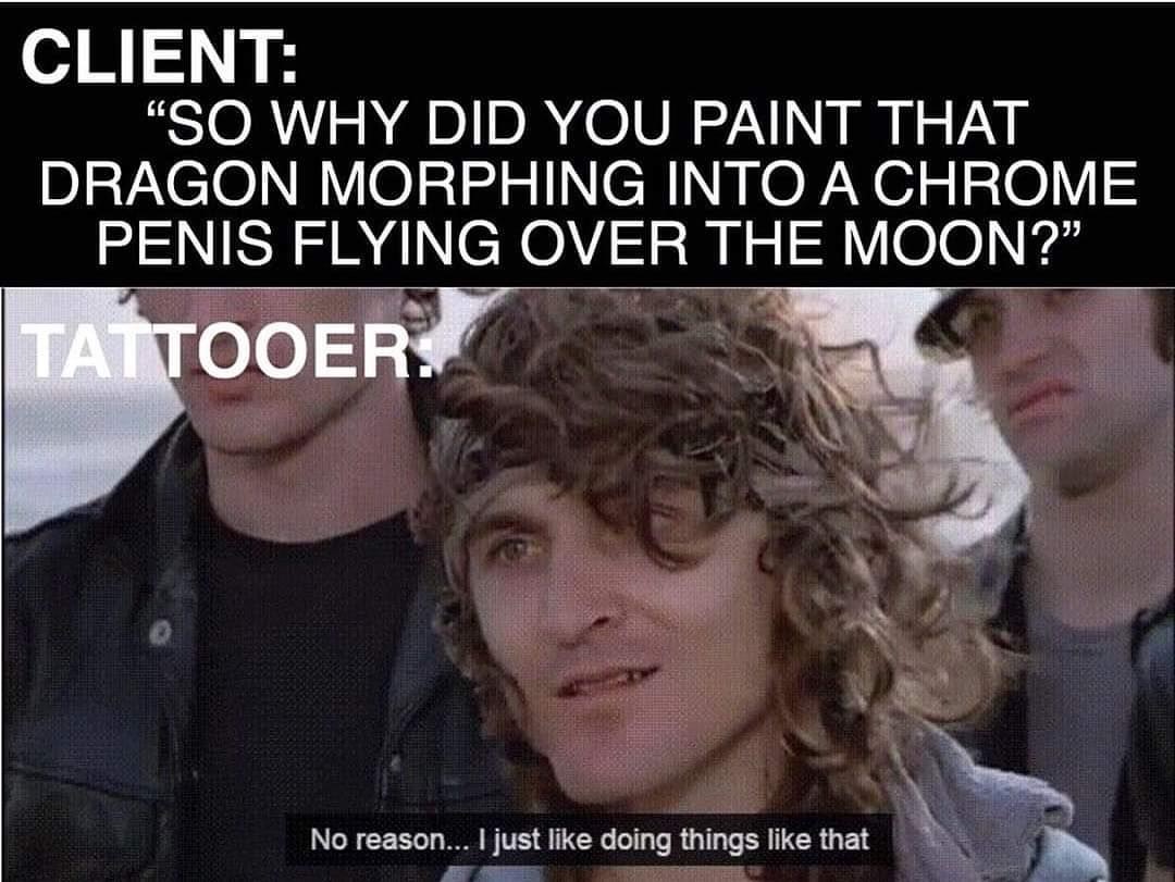 photo caption - Client "So Why Did You Paint That Dragon Morphing Into A Chrome Penis Flying Over The Moon?" Tattooer No reason... I just doing things that