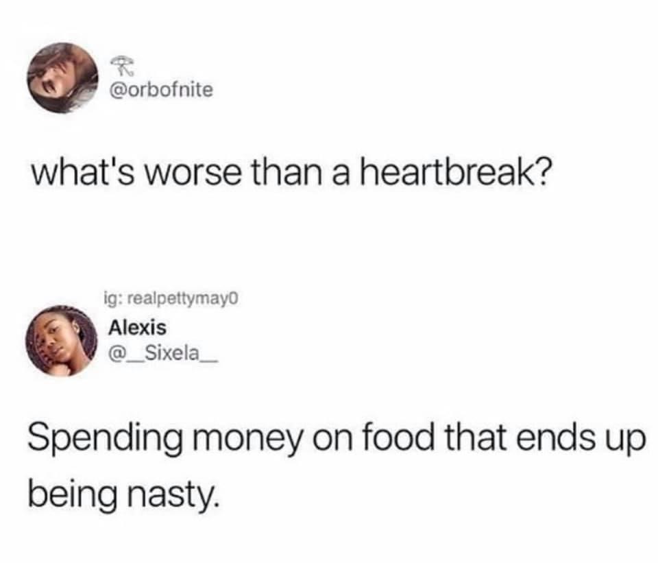 spending money on bad food - Corbofnite what's worse than a heartbreak? ig realpettymayo Alexis Spending money on food that ends up being nasty