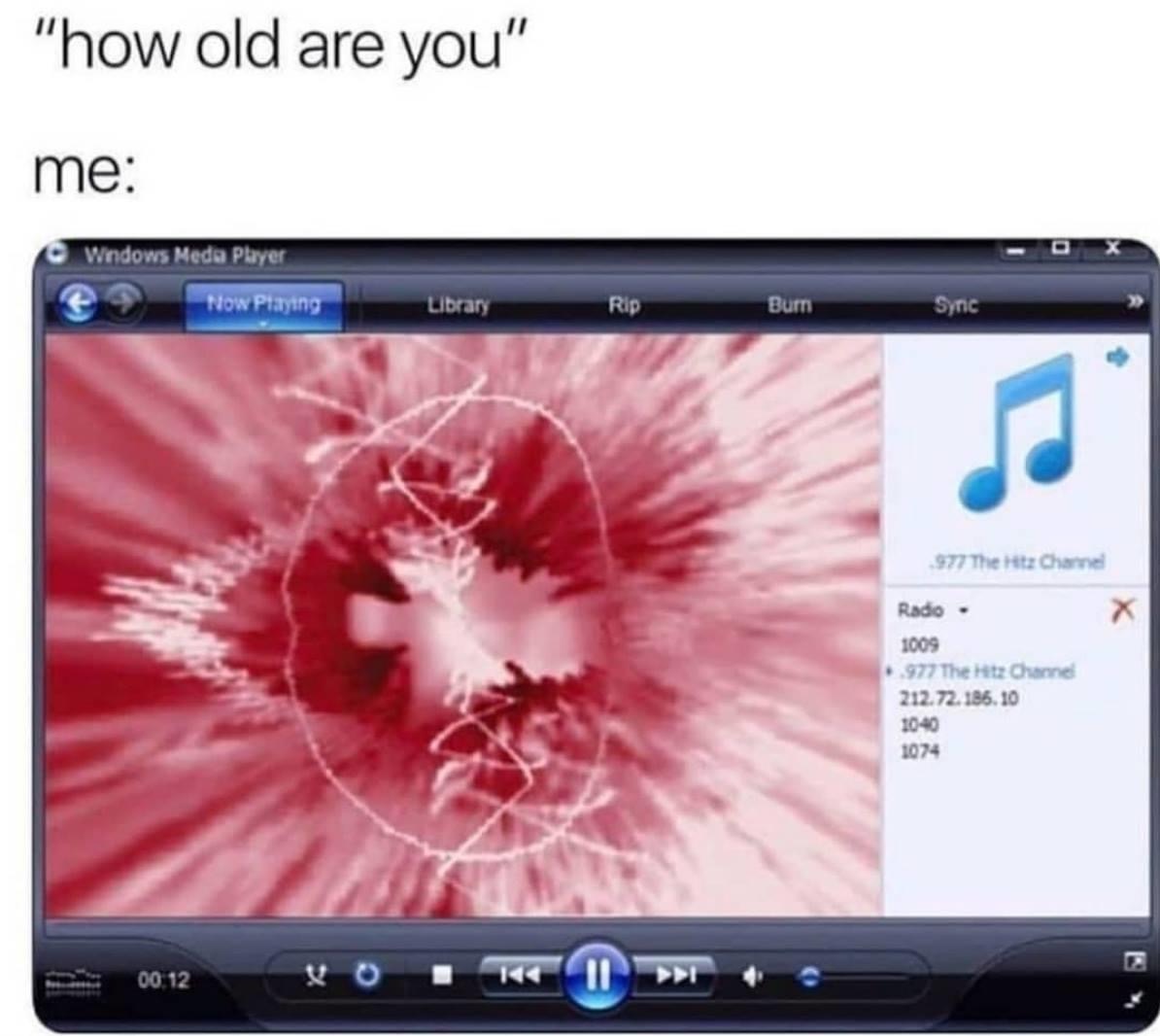 old windows media player - "how old are you" me Wndows Media Player Now Playing Library Rip Bum Sync 977 The Hit Channel Radio 1009 977 The Hitz Channel 212.72.186.10 1040 1074 00. 120 11M