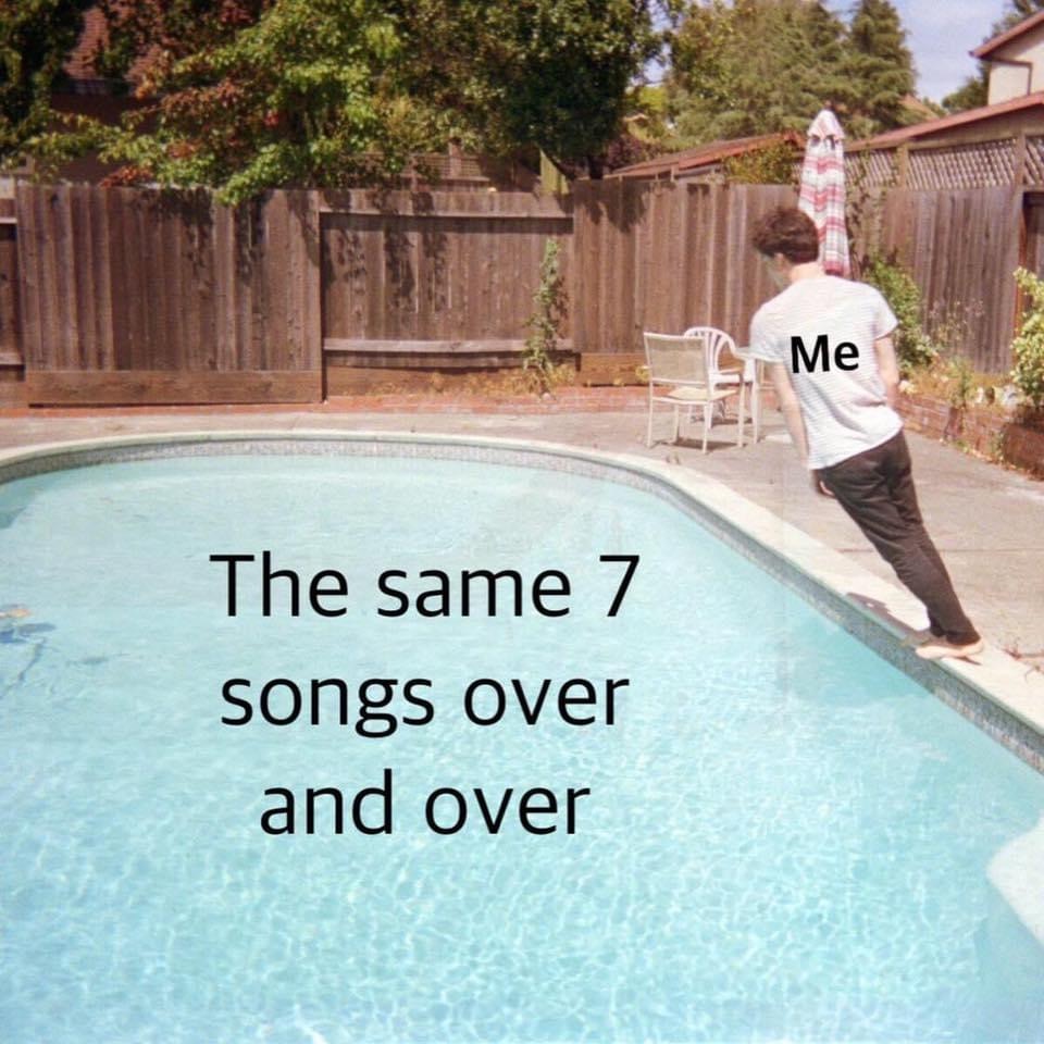 same 7 songs over and over - Me The same 7 songs over and over