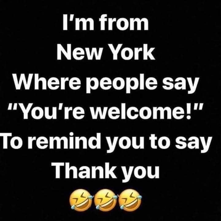 I'm from New York Where people say you're welcome to remind them to say thank you