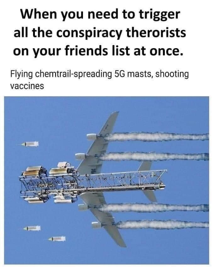 When you need to trigger all the conspiracy theorists on your friends list at once. Flying chemtrails spreading 5G masts, shooting vaccines