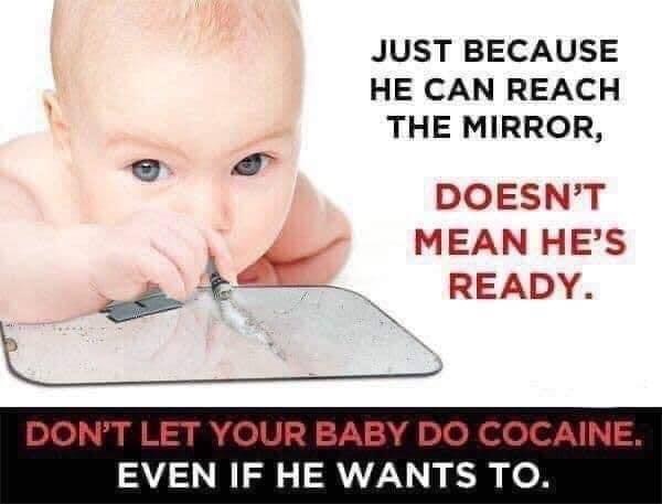 don t let your baby do cocaine - Just Because He Can Reach The Mirror, Doesn'T Mean He'S Ready. Don'T Let Your Baby Do Cocaine. Even If He Wants To.