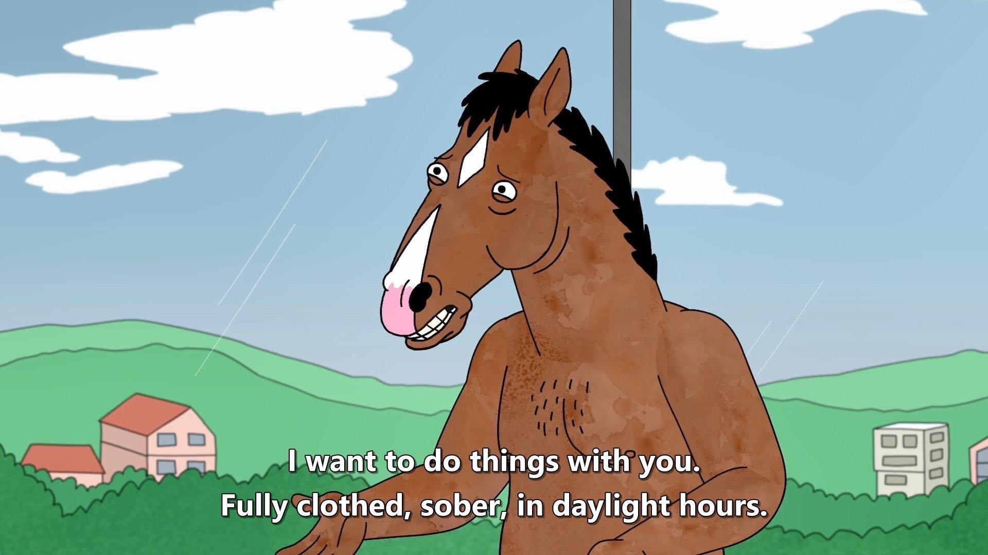 bojack horseman quotes sad - . 000 I want to do things with you. Fully clothed, sober, in daylight hours.