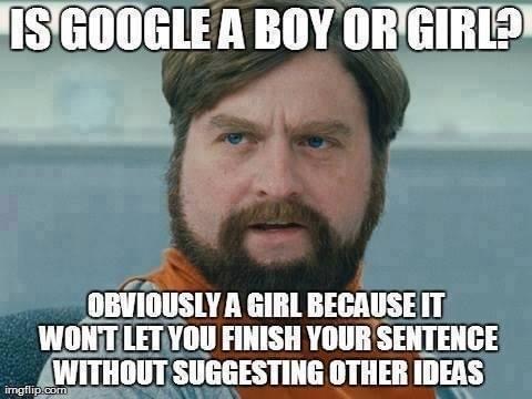 hilarious funniest memes - Is Google A Boy Or Girl? Obviously A Girl Because It Wont Let You Finish Your Sentence Without Suggesting Other Ideas imgflip.com