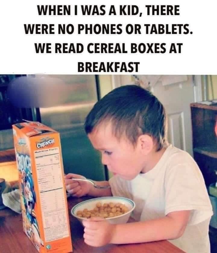 kid there were no phones or tablets - When I Was A Kid, There Were No Phones Or Tablets. We Read Cereal Boxes At Breakfast Crunch
