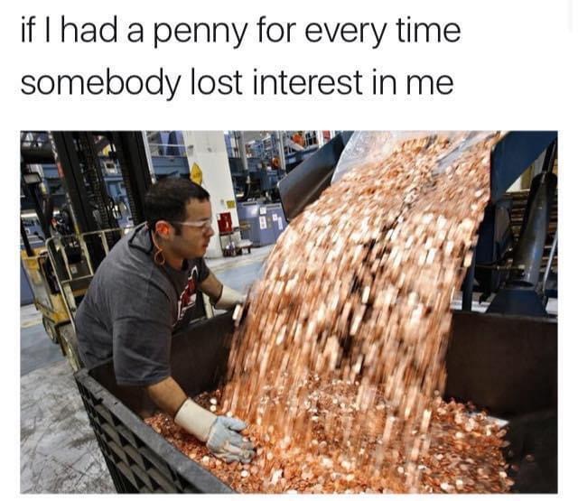if i had a penny for everytime someone wasted my time - if I had a penny for every time somebody lost interest in me