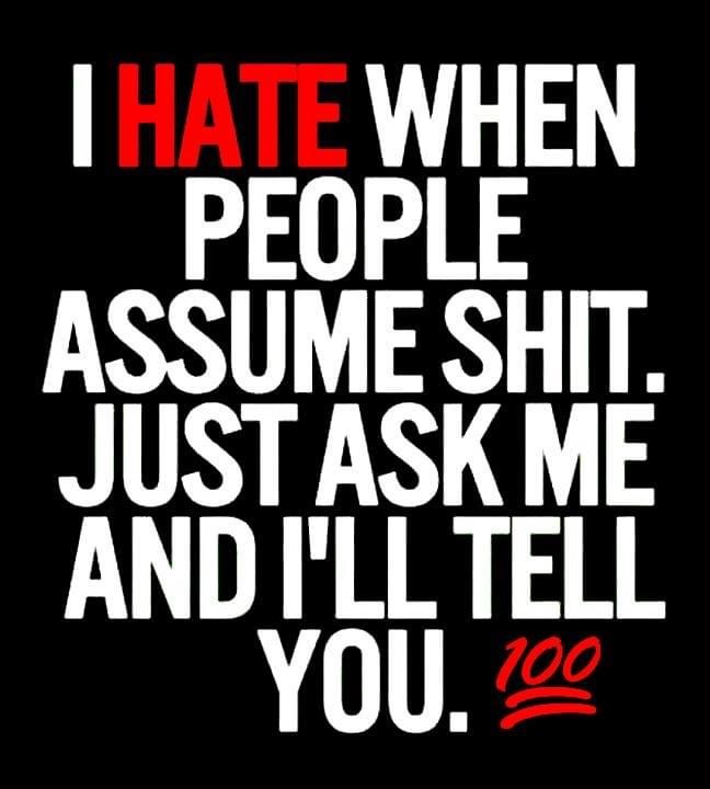 graphics - I Hate When People Assume Shit. Just Ask Me And I'Ll Tell You. 100