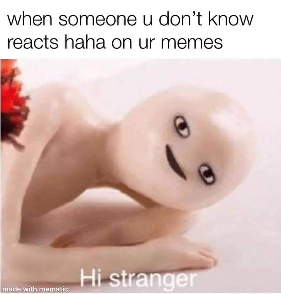 hi stranger meme - when someone u don't know reacts haha on ur memes Hi stranger made with mematic