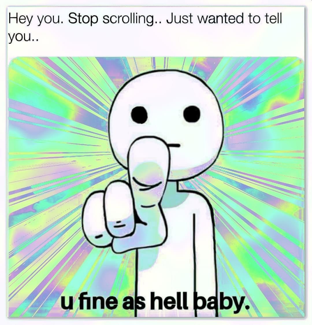 cartoon - Hey you. Stop scrolling.. Just wanted to tell you.. u fine as hell baby.