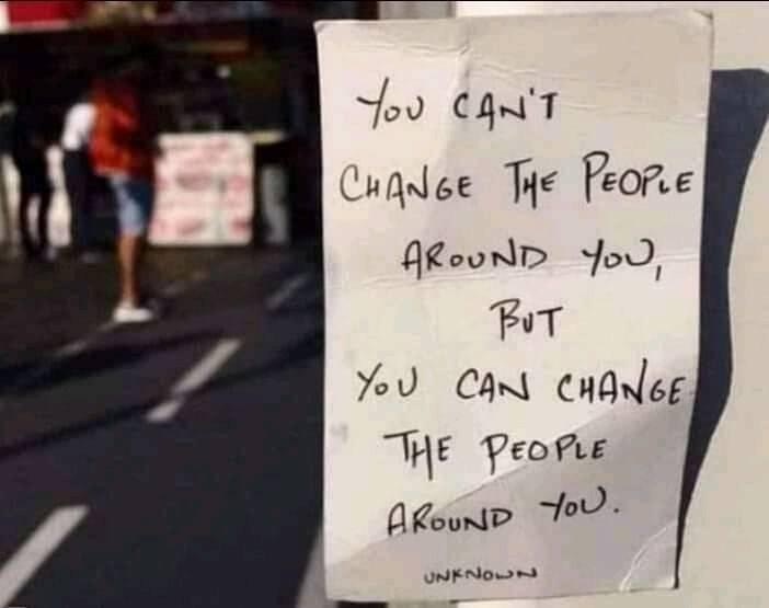 you can t change the people around you but you can change the people around you - You Can'T Change The People Around You, But You Can Change The People Around You. Unknown