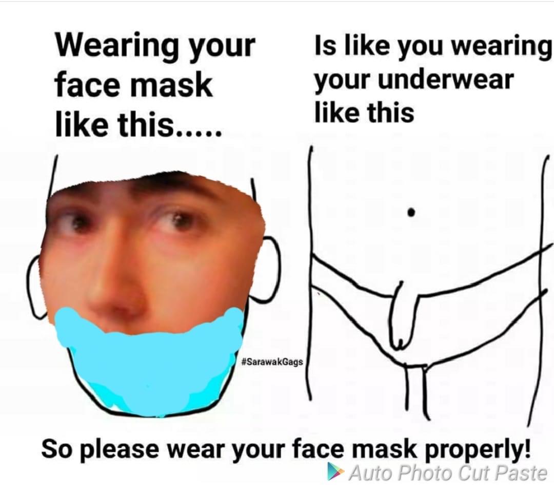 wear your mask properly memes - Wearing your face mask this..... Is you wearing your underwear this So please wear your face mask properly! Auto Photo Cut Paste