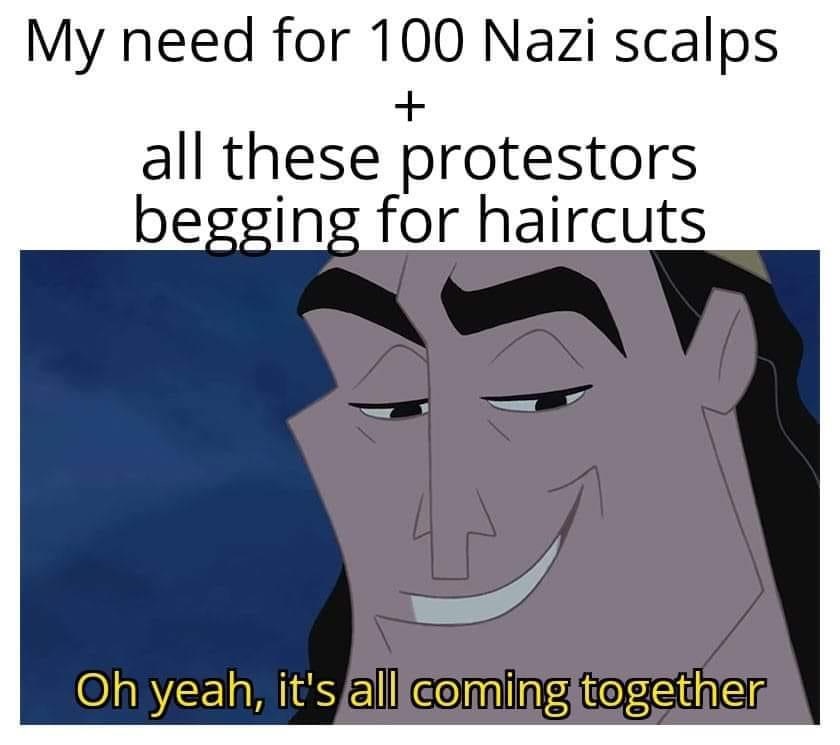 good dm - My need for 100 Nazi scalps all these protestors begging for haircuts Oh yeah, it's all coming together