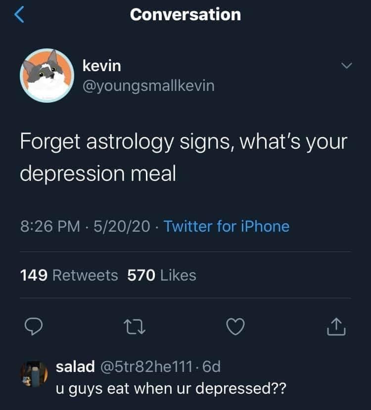 screenshot - Conversation kevin Forget astrology signs, what's your depression meal . 52020 Twitter for iPhone 149 570 2 salad 111.6d u guys eat when ur depressed??