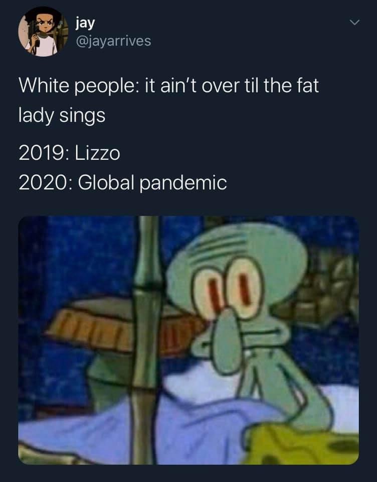 lizzo meme - jay White people it ain't over til the fat lady sings 2019 Lizzo 2020 Global pandemic Co