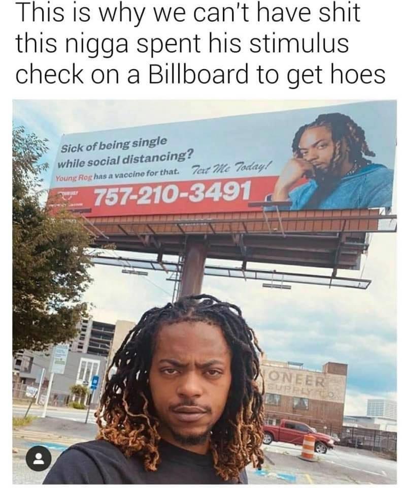 poster - This is why we can't have shit this nigga spent his stimulus check on a Billboard to get hoes Sick of being single while social distancing? Young Rog has a vaccine for that. Tat Me Today! 7572103491 Oneer Supply lo