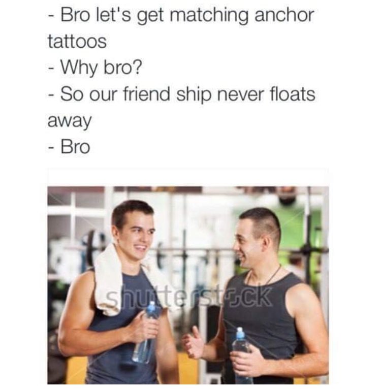 bro lets get matching anchor tattoos - Bro let's get matching anchor tattoos Why bro? So our friend ship never floats away Bro shuteistock