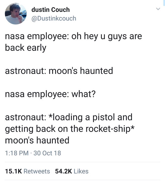slytherin will kill for you - dustin Couch nasa employee oh hey u guys are back early astronaut moon's haunted nasa employee what? astronaut loading a pistol and getting back on the rocketship moon's haunted 30 Oct 18