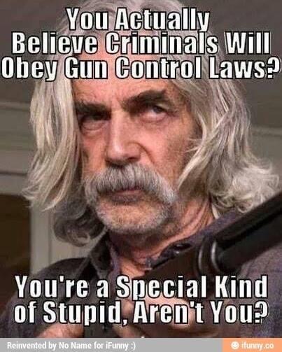 sam elliott funny gun memes - You Actually Believe Criminals Will Obey Gun Control Laws? You're a Special Kind of Stupid, Aren't You? Reinvented by No Name for iFunny ifunny.co