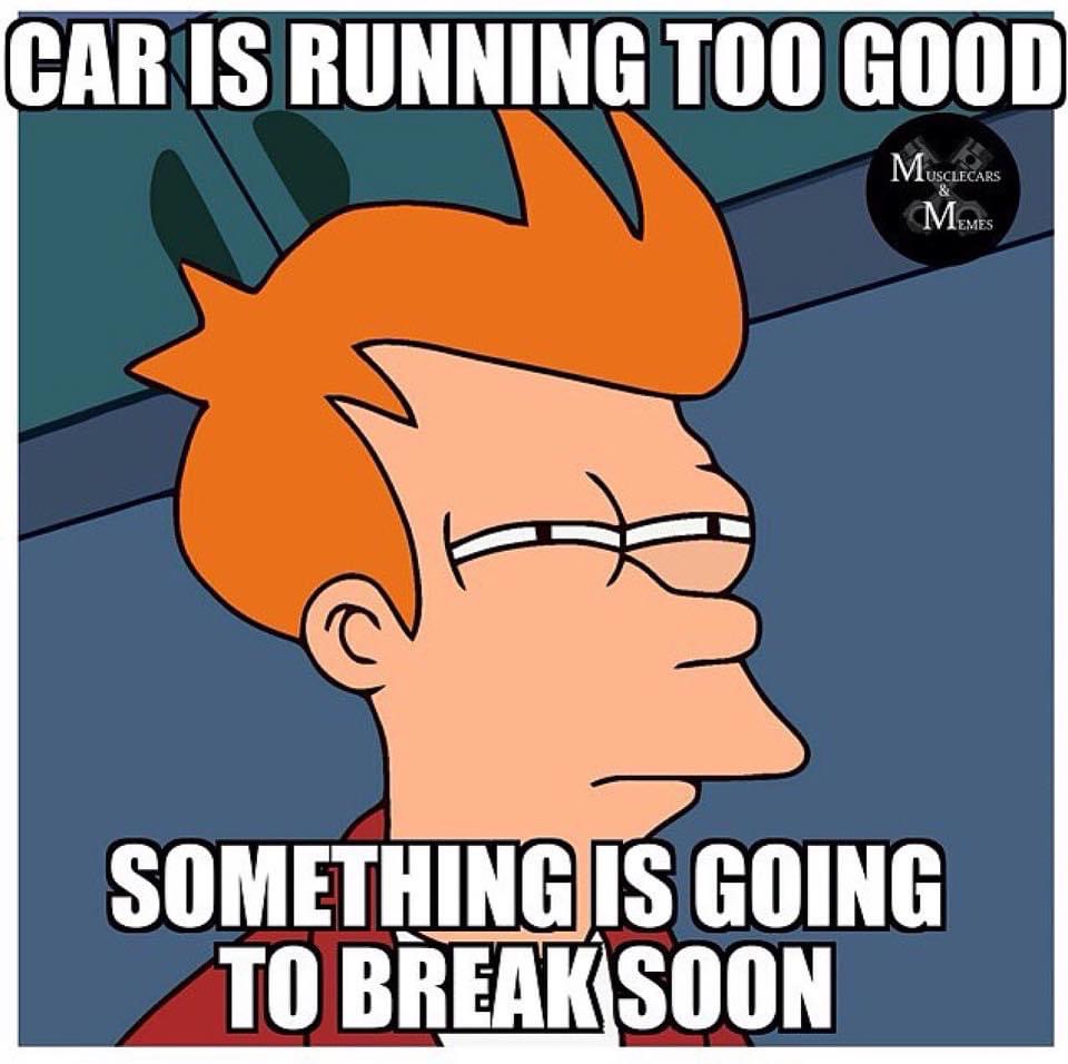 sad and angry meme - Car Is Running Too Good Musclecar Memes Something Is Going To Break Soon