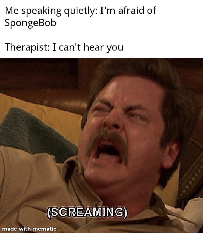 im afraid of the backstreet boys - Me speaking quietly I'm afraid of SpongeBob Therapist I can't hear you Screaming made with mematic
