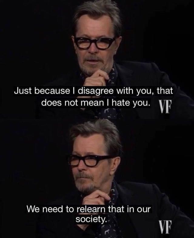 gary oldman just because i disagree with you - Just because I disagree with you, that does not mean I hate you. Vf We need to relearn that in our society. Vf