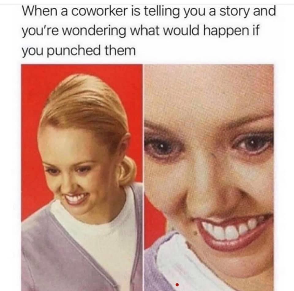 coworker is telling you a story - When a coworker is telling you a story and you're wondering what would happen if you punched them