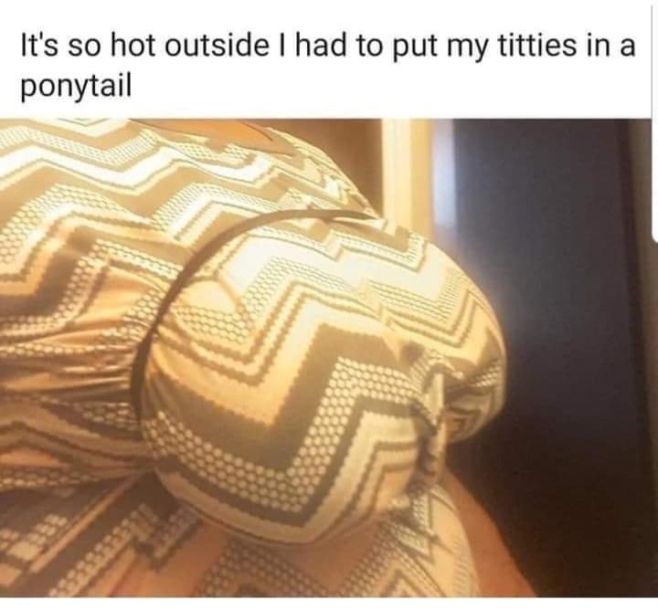 titties in a ponytail - It's so hot outside I had to put my titties in a ponytail